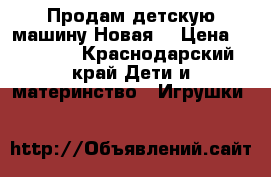 Продам детскую машину.Новая. › Цена ­ 15 000 - Краснодарский край Дети и материнство » Игрушки   